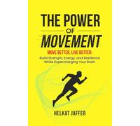 The Power of Movement: Move Better, Live Better -- Build Strength, Energy, and Resilience While Supercharging Your Brain
