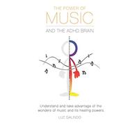 The Power of Music and the ADHD Brain: Understand and take advantage of the wonders of music and its healing powers.