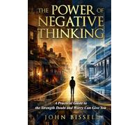 THE POWER OF NEGATIVE THINKING: A Practical Guide to the Strength Doubt and Worry Can Give You