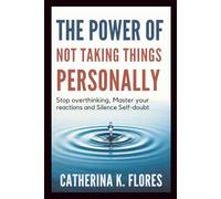 The Power of Not Taking Things Personally: Stop Overthinking, Master Your Reactions and Silence Self-Doubt