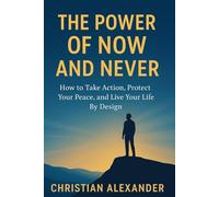THE POWER OF NOW AND NEVER: HOW TO TAKE ACTION, PROTECT YOUR INNER PEACE, AND LIVE YOUR LIFE BY DESIGN