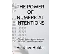 THE POWER OF NUMERICAL INTENTIONS: A Complete Guide to Number Sequences, Focus, and Personal Transformation