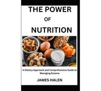 The Power Of Nutrition: A Dietary Approach And Comprehensive Guide To Managing Eczema