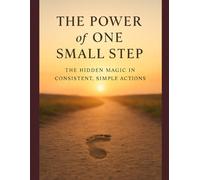 The Power of One Small Step: The Hidden Magic in Consistent, Simple Actions