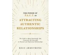The Power Of P.A.C.T. In Attracting Authentic Relationships: The Guide To Being Emotionally Safe, Connected, And Successful In Personal And Professional Relationships