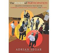 The Power Of Participation: Creating Conferences That Deliver Learning, Connection, Engagement, And Action