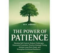 The Power of Patience: Develop Self-Control, Endure Challenges, Overcome Frustration, Practice Strategic Timing, Achieve Long-Term Goals, and Strengthen Emotional Resilience