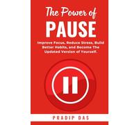 The Power of Pause: Improve Focus, Reduce Stress, Build Better Habits, and Become The Updated Version of Yourself.
