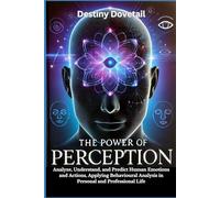 The Power of Perception: Analyze, Understand, and Predict Human Emotions and Actions, Applying Behavioral Analysis in Personal and Professional Life.
