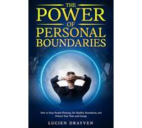 The Power of Personal Boundaries: How to Stop People-Pleasing, Protect Your Time and Energy, and Say No Without Guilt