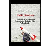 The Power Of Persuasion: Presentation Skills For Sales Professionals (Public Speaking Series)