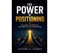 THE POWER OF POSITIONING: Put Yourself in the Right Place, at the Right Time, with the Right Strategy