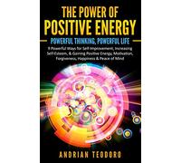 The Power of Positive Energy: Powerful Thinking,Powerful Life: 9 Powerful Ways for Self-Improvement,Increasing Self-Esteem,& Gaining Positive Energy,Motivation,Forgiveness,Happiness & Peace of Mind.