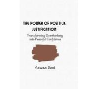 The Power Of Positive Justification: Transforming Overthinking Into Peaceful Confidence