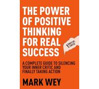 The Power of Positive Thinking for Real Success: A Complete Guide to Silencing Your Inner Critic and Finally Taking Action