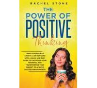 The Power Of Positive Thinking - Train Your Brain To Create A Life You Love