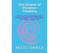 The Power of Positive Thinking: Train Your Mind to See Possibilities, Overcome Negativity, Build Confidence, and Create a Happier Life