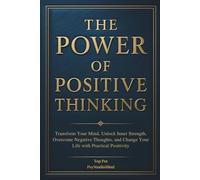 THE POWER OF POSITIVE THINKING: Transform Your Mind, Unlock Inner Strength, Overcome Negative Thoughts, and Change Your Life with Practical Positivity