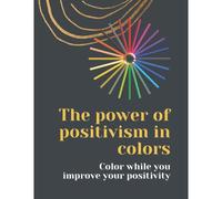 The Power Of Positivism In Colors: Coloring Book, Color While You Improve Your Positivity