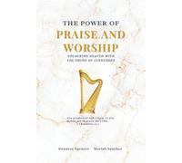 The Power of Praise and Worship: Unlocking Heaven with the Sound of Surrender