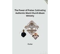 The Power Of Praise: Cultivating Authentic Black Church Music Ministry