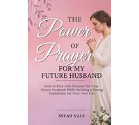 The Power of Prayer for My Future Husband: How to Pray with Purpose for Your Future Husband While Building a Strong Foundation for Your Own Life