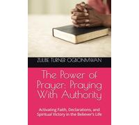 The Power of Prayer: Praying With Authority: Activating Faith, Declarations, and Spiritual Victory in the Believer’s Life