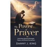 The Power of Prayer: Unlocking Spiritual Strength, Peace, and Divine Connection