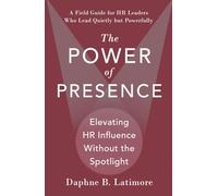 The Power of Presence: Elevating HR Influence Without the Spotlight: A Field Guide for HR Leaders Who Lead Quietly but Powerfully