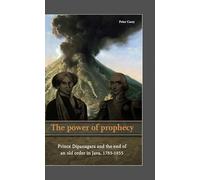 The Power of Prophecy: Prince Dipanagara and the End of an Old Order in Java, 1785-1855 (Verhandelingen van het Koninklijk Instituut voor Taal-, Land- en Volkenkunde, 249)