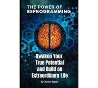 THE POWER OF REPROGRAMMING: Awaken Your True Potential and Build an Extraordinary Life