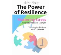 The Power of Resilience: Mastering Stress Building Emotional Strength and Thriving in the Face of Life’s Challenges