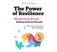 The Power of Resilience: Mastering Stress, Building Emotional Strength, and Thriving in the Face of Life’s Challenges