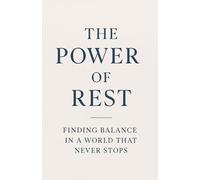 The Power of Rest: Finding Balance in a World That Never Stops: How Slowing Down Can Restore Your Mind, Body, and Soul