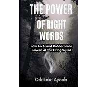 The Power Of Right Words: How an Armed Robber Made Heaven at the Firing Squad