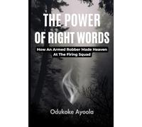 The Power Of Right Words: How an Armed Robber Made Heaven at the Firing Squad
