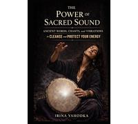 The Power of Sacred Sound: Ancient Words, Chants, and Vibrations to Cleanse and Protect Your Energy