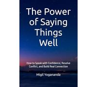 The Power of Saying Things Well: How to Speak with Confidence, Resolve Conflict, and Build Real Connection
