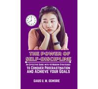 The Power Of Self-Discipline: An Effective Guide With 48 Modern Strategies To Conquer Procrastination And Achieve Your Goals