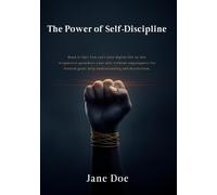 The Power of Self-Discipline: Build Mental Strength, Break Bad Habits, and Achieve Your Goals Without Relying on Motivation