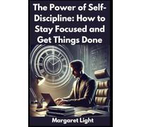 The Power of Self-Discipline: How to Stay Focused and Get Things Done.: Learn how to develop self-discipline to achieve goals, boost productivity and maintain lasting personal success.