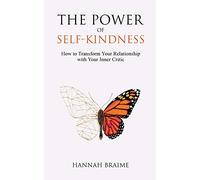 The Power of Self-Kindness: How to Transform Your Relationship with Your Inner Critic