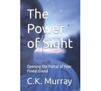 The Power Of Sight: Opening The Portal Of Your Pineal Gland