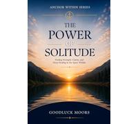 THE POWER OF SOLITUDE: Finding Strength, Clarity, and Deep Healing in the Space Within