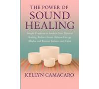 The Power of Sound Healing: Simple Practices to Awaken Your Natural Healing, Reduce Stress, Release Energy Blocks, and Restore Balance and Calm