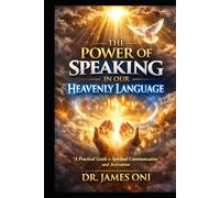 THE POWER OF SPEAKING IN OUR HEAVENLY LANGUAGE: Unlocking Spiritual Authority, Intimacy, and Transformation Through Divine Communication