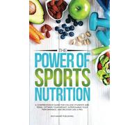 The Power of Sports Nutrition: A Comprehensive Guide for College Students and Teens. Optimize Your Weight, Supercharge Your Performance, and Recover Like a Pro