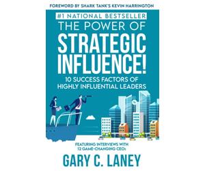 The Power of Strategic Influence!: 10 Success Factors of Highly Influential Leaders