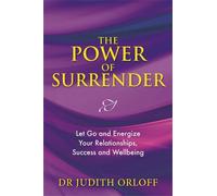 The Power of Surrender: Let Go and Energize Your Relationships, Success and Wellbeing