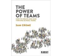 The Power of Teams: How to create and lead thriving school teams